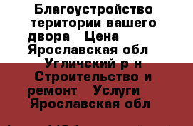 Благоустройство територии вашего двора › Цена ­ 800 - Ярославская обл., Угличский р-н Строительство и ремонт » Услуги   . Ярославская обл.